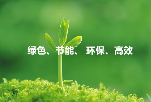 綠色、節(jié)能、環(huán)保、高效